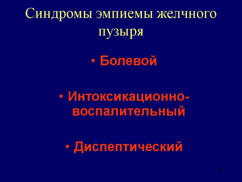 24 Синдромы эмпиемы желчного пузыря Болевой  Интоксикационно-воспалительный  Диспептический